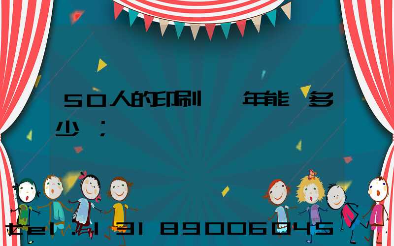50人的印刷廠一年能賺多少錢