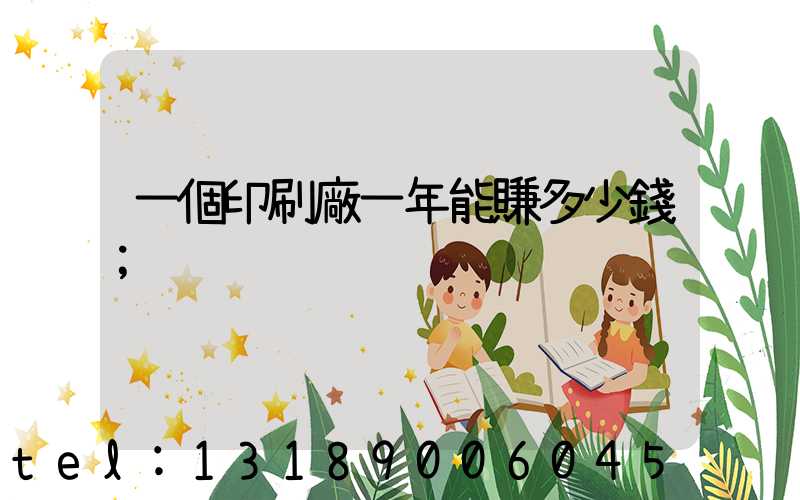 一個印刷廠一年能賺多少錢