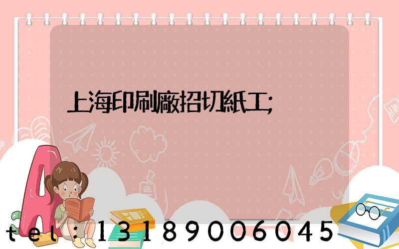 上海印刷廠招切紙工