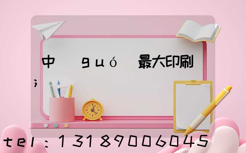 中國(guó)最大印刷廠