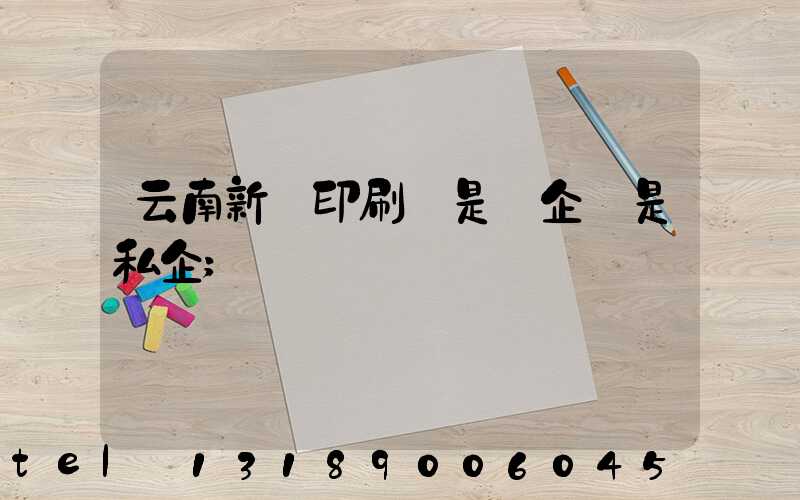 云南新華印刷廠是國企還是私企