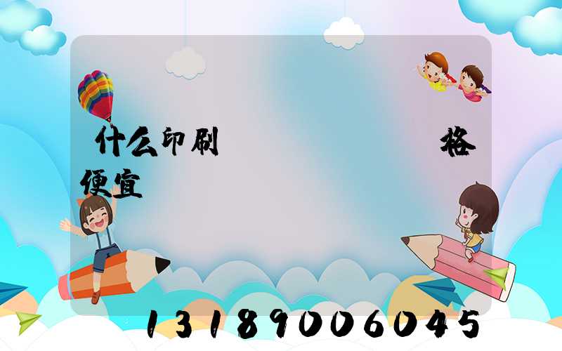 什么印刷廠價(jià)格便宜