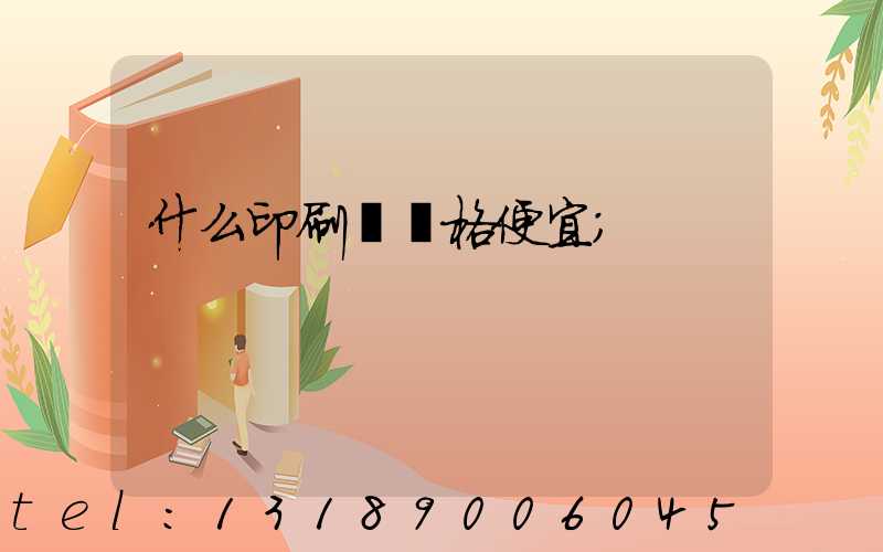 什么印刷廠價格便宜