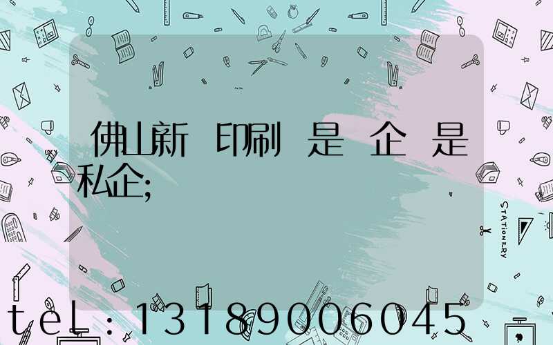 佛山新華印刷廠是國企還是私企