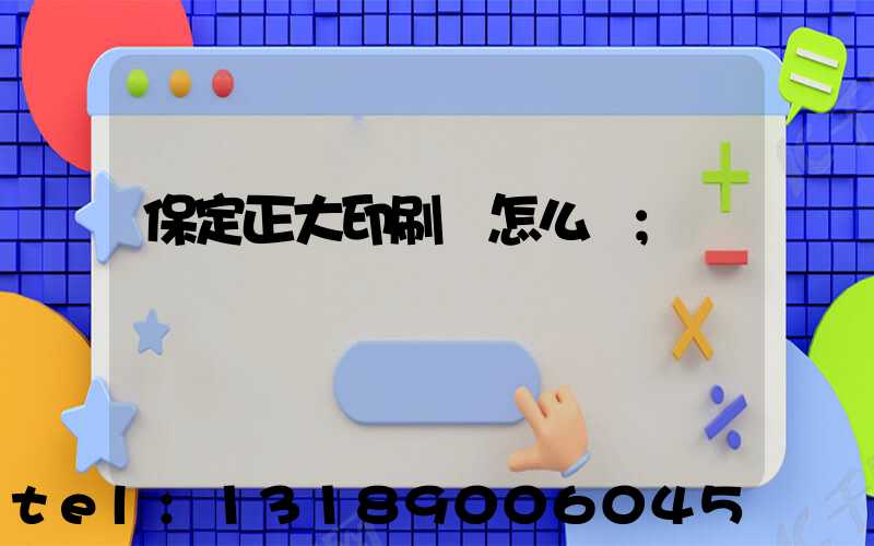 保定正大印刷廠怎么樣