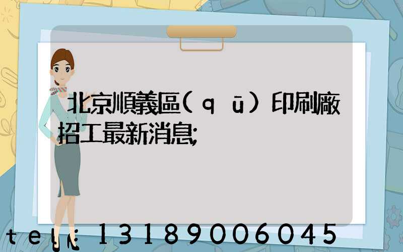 北京順義區(qū)印刷廠招工最新消息