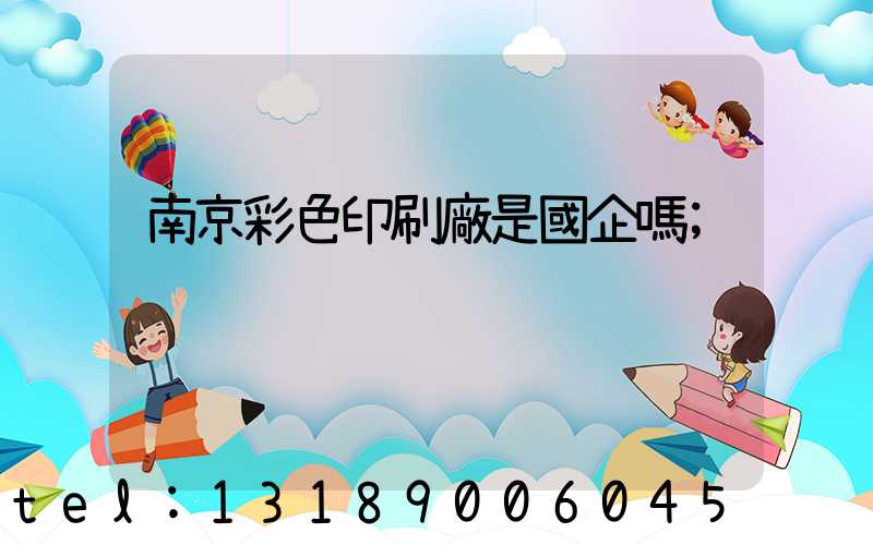 南京彩色印刷廠是國企嗎