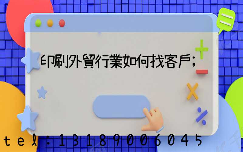 印刷外貿行業如何找客戶