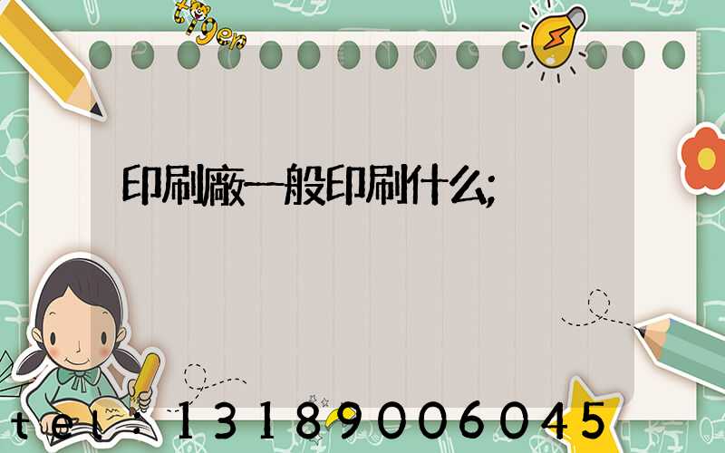 印刷廠一般印刷什么
