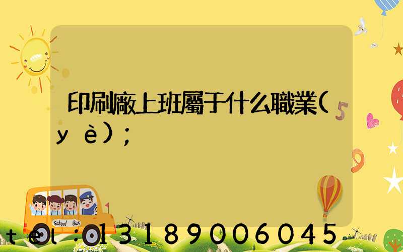 印刷廠上班屬于什么職業(yè)
