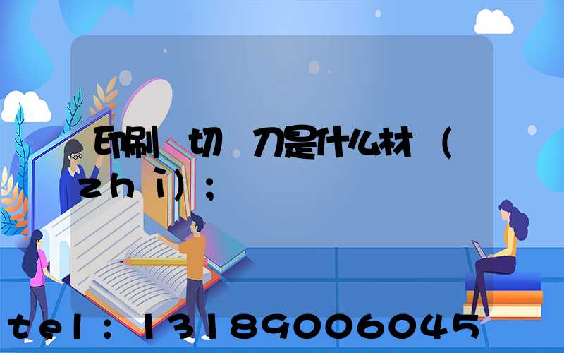 印刷廠切紙刀是什么材質(zhì)