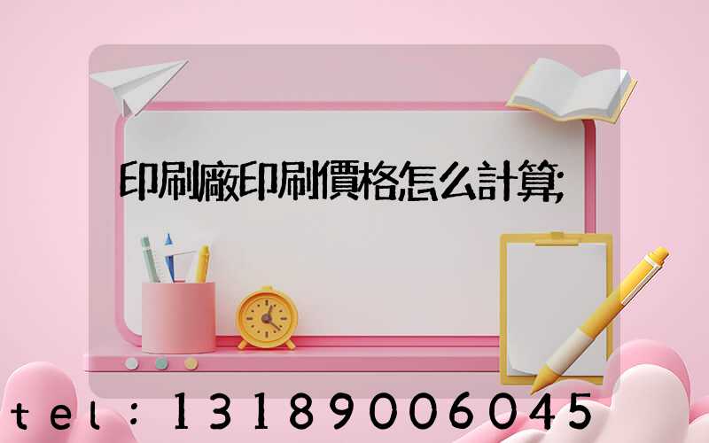 印刷廠印刷價格怎么計算
