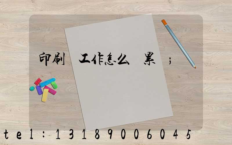 印刷廠工作怎么樣累嗎