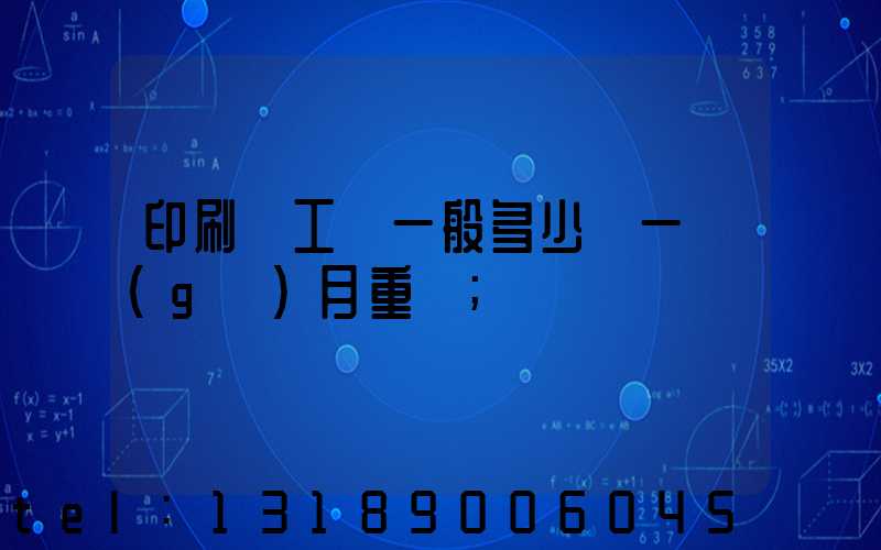 印刷廠工資一般多少錢一個(gè)月重慶