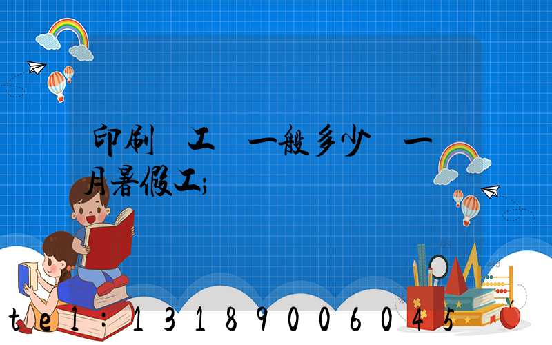 印刷廠工資一般多少錢一個月暑假工