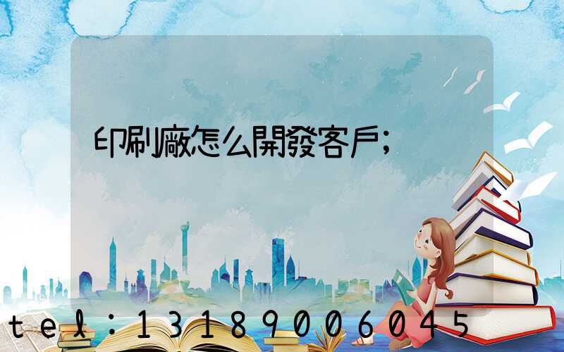 印刷廠怎么開發客戶