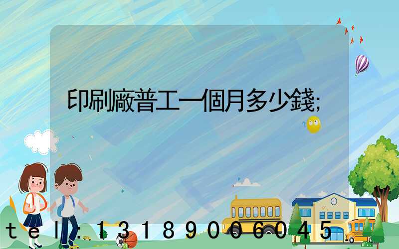 印刷廠普工一個月多少錢