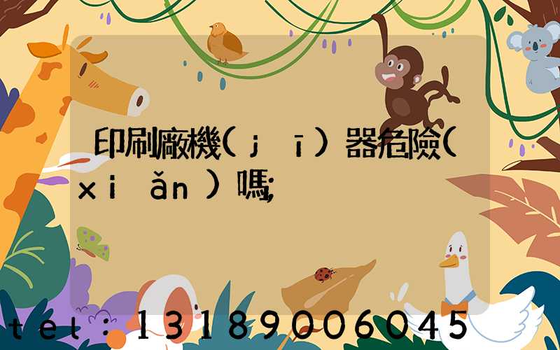 印刷廠機(jī)器危險(xiǎn)嗎