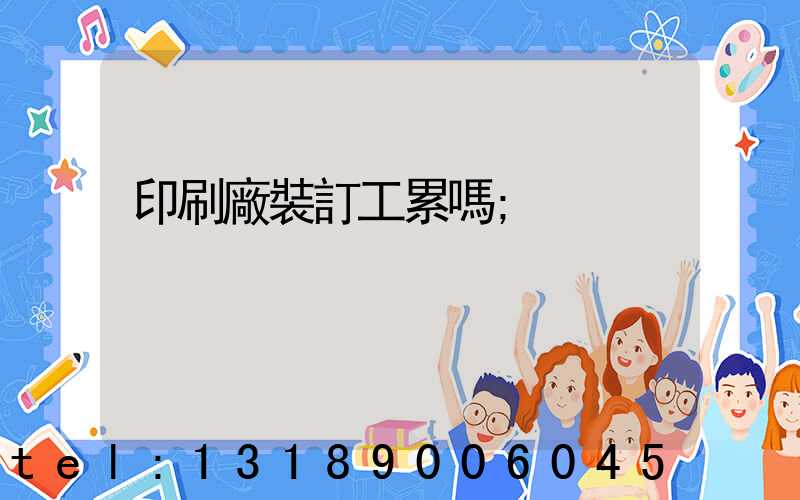 印刷廠裝訂工累嗎