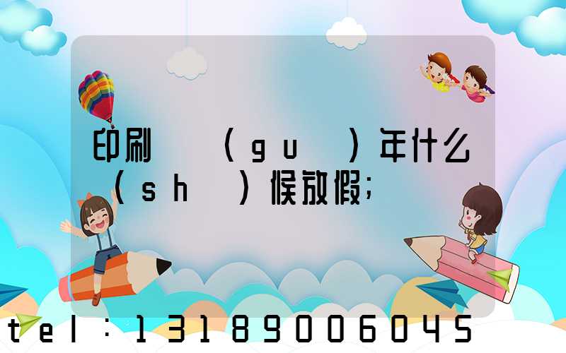 印刷廠過(guò)年什么時(shí)候放假