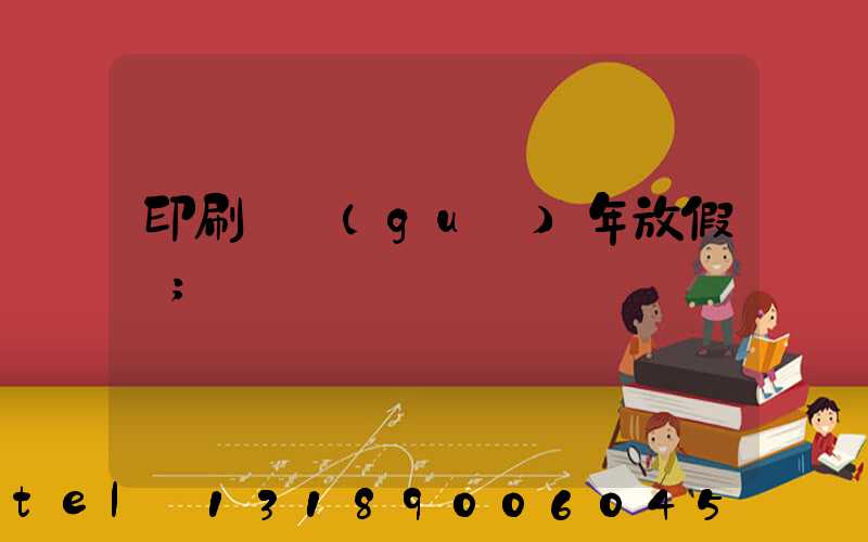 印刷廠過(guò)年放假嗎