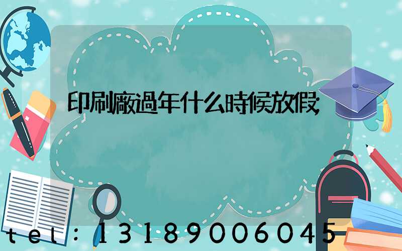 印刷廠過年什么時候放假