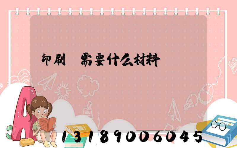 印刷廠需要什么材料