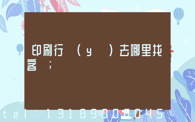 印刷行業(yè)去哪里找客戶