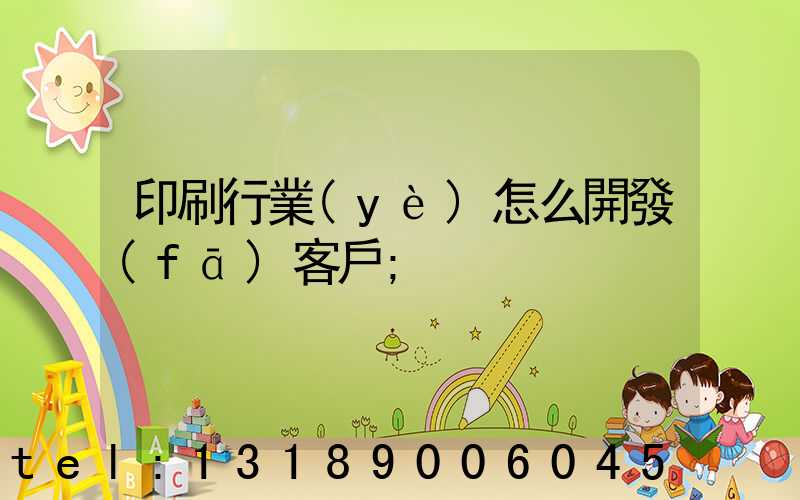印刷行業(yè)怎么開發(fā)客戶