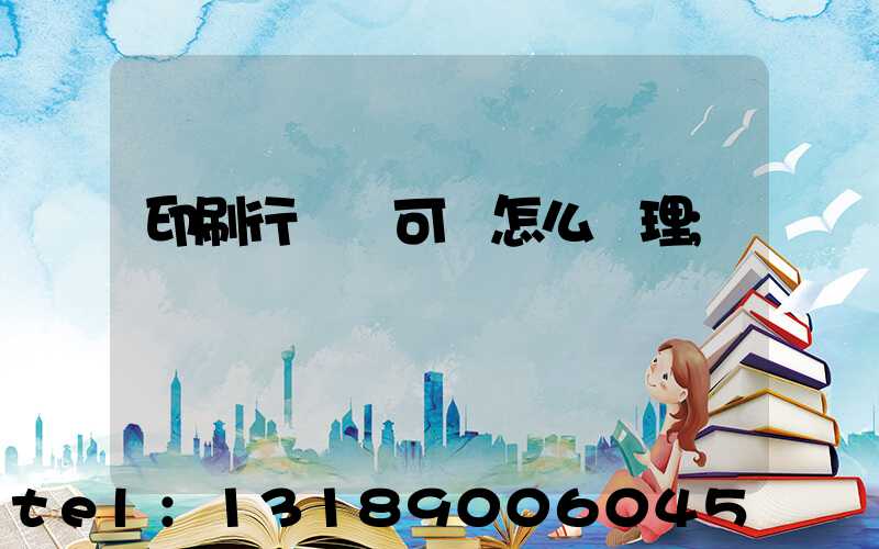 印刷行業許可證怎么辦理