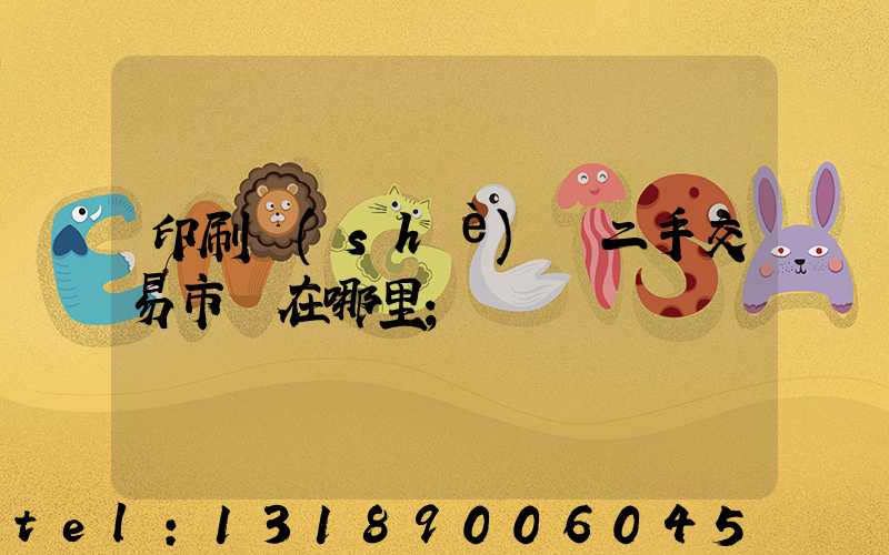 印刷設(shè)備二手交易市場在哪里