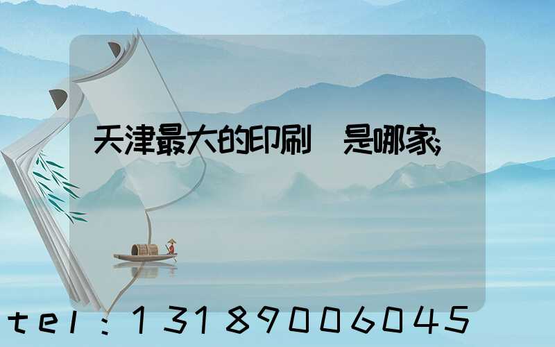 天津最大的印刷廠是哪家