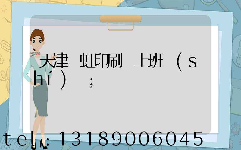 天津藝虹印刷廠上班時(shí)間