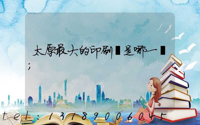 太原最大的印刷廠是哪一個