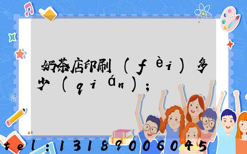 奶茶店印刷費(fèi)多少錢(qián)