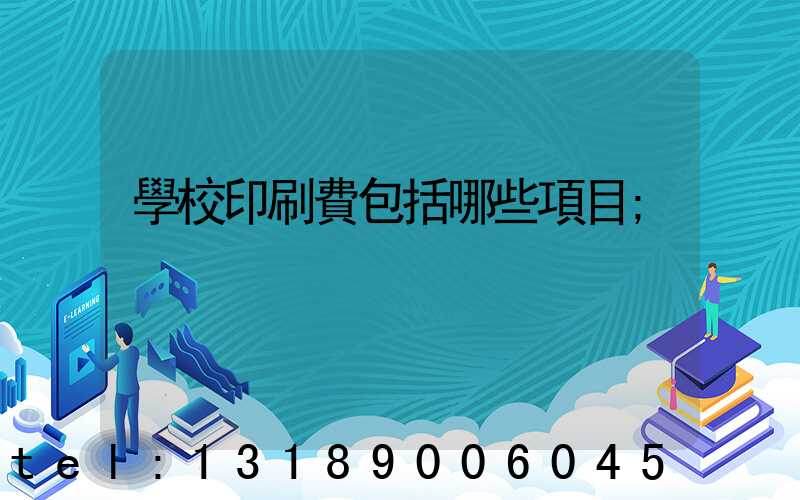 學校印刷費包括哪些項目