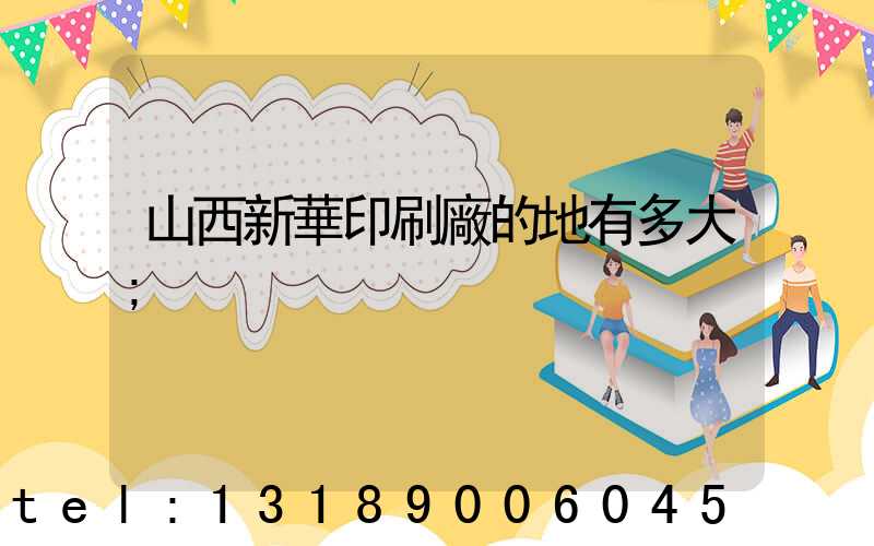 山西新華印刷廠的地有多大