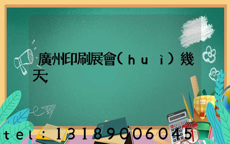 廣州印刷展會(huì)幾天