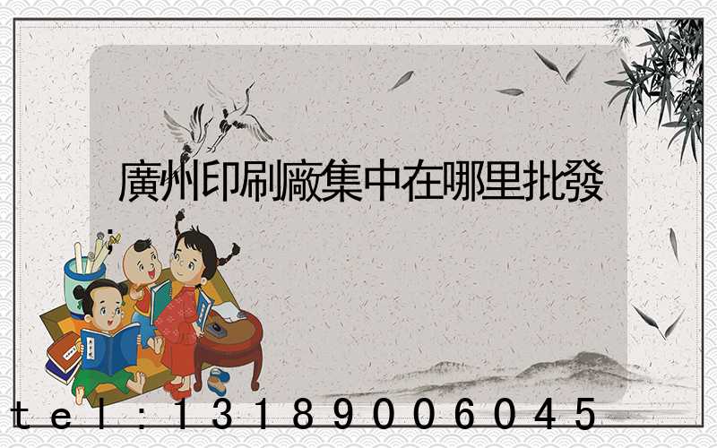 廣州印刷廠集中在哪里批發
