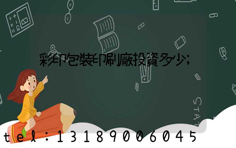 彩印包裝印刷廠投資多少