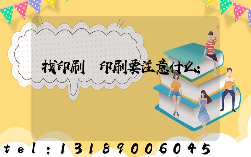 找印刷廠印刷要注意什么