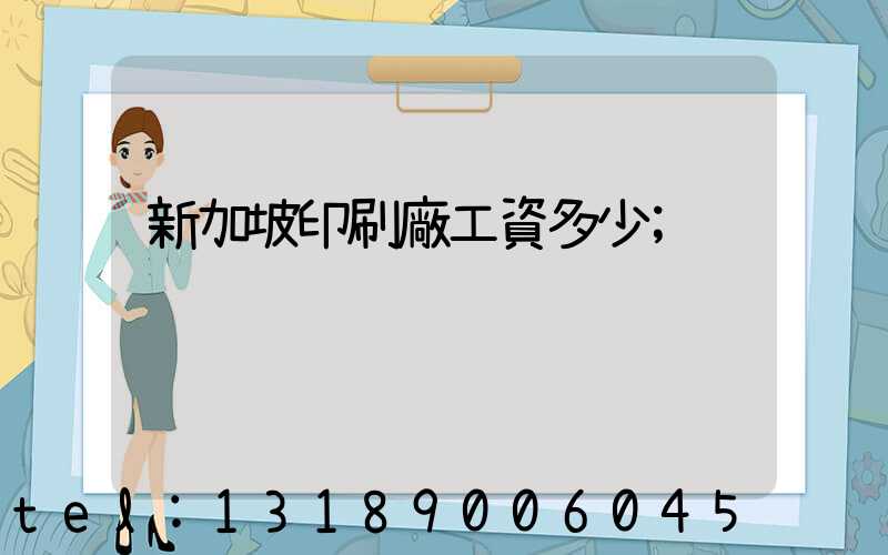 新加坡印刷廠工資多少