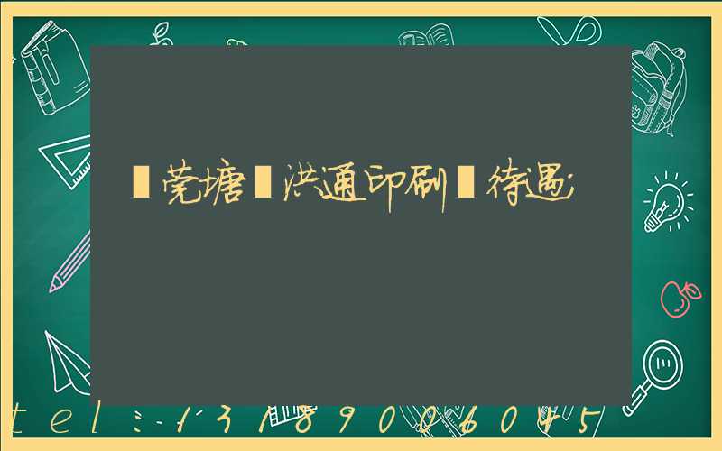 東莞塘廈洪通印刷廠待遇