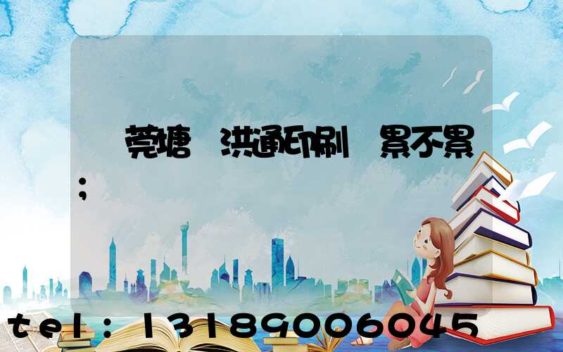 東莞塘廈洪通印刷廠累不累