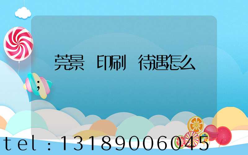 東莞景灣印刷廠待遇怎么樣