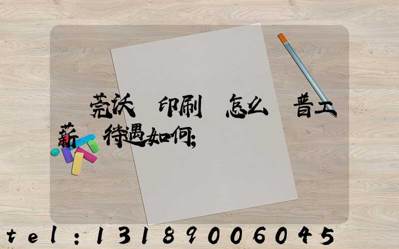 東莞沃頓印刷廠怎么樣普工薪資待遇如何