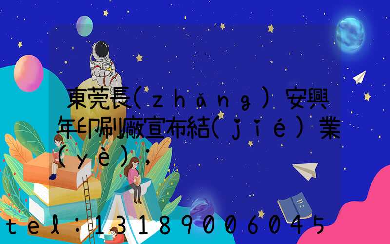 東莞長(zhǎng)安興年印刷廠宣布結(jié)業(yè)