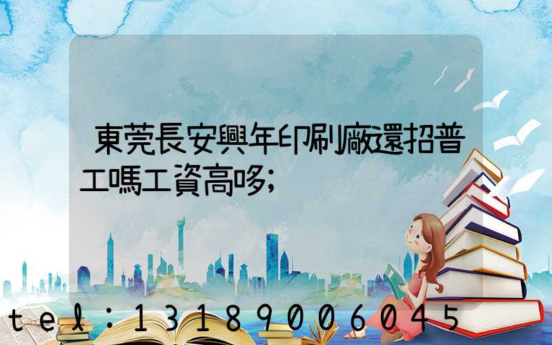 東莞長安興年印刷廠還招普工嗎工資高哆