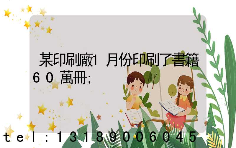 某印刷廠1月份印刷了書籍60萬冊