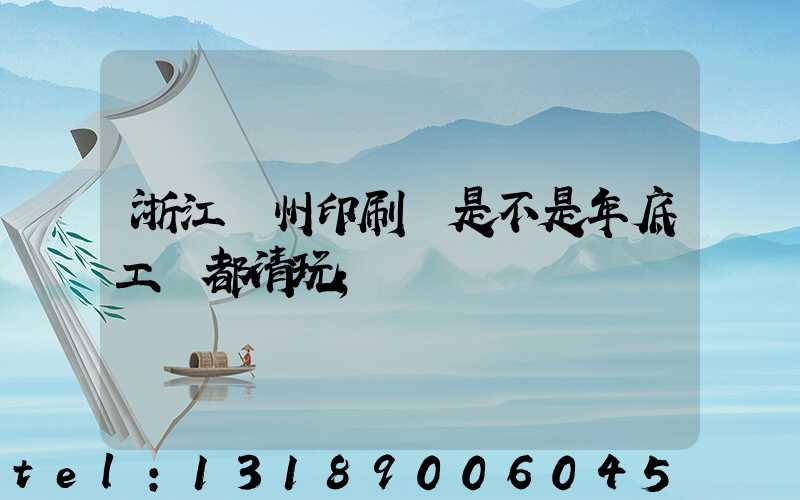 浙江溫州印刷廠是不是年底工資都清玩